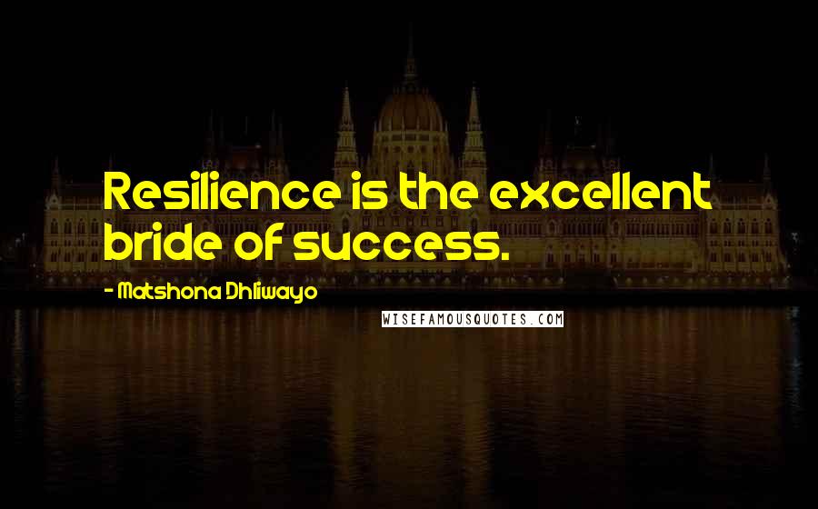 Matshona Dhliwayo Quotes: Resilience is the excellent bride of success.