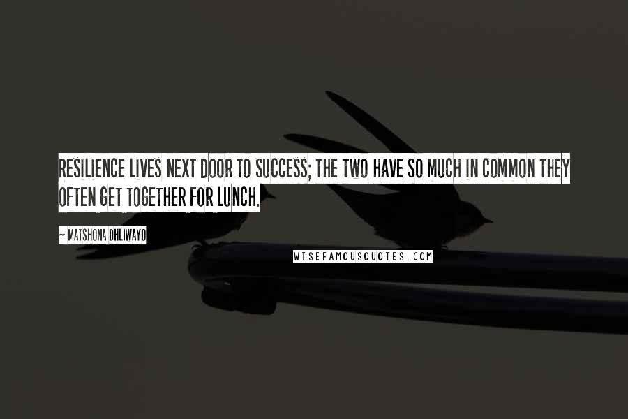 Matshona Dhliwayo Quotes: Resilience lives next door to success; the two have so much in common they often get together for lunch.