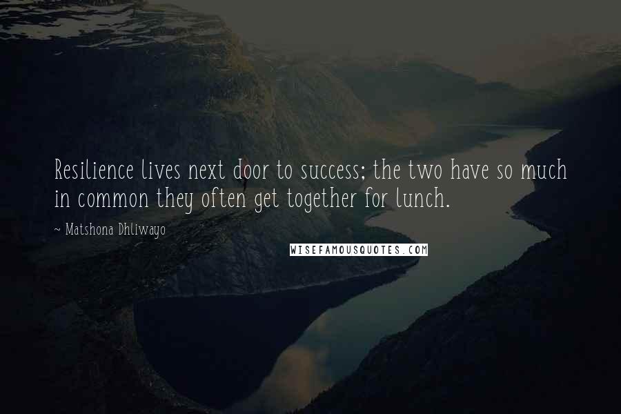 Matshona Dhliwayo Quotes: Resilience lives next door to success; the two have so much in common they often get together for lunch.