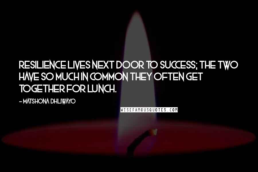 Matshona Dhliwayo Quotes: Resilience lives next door to success; the two have so much in common they often get together for lunch.