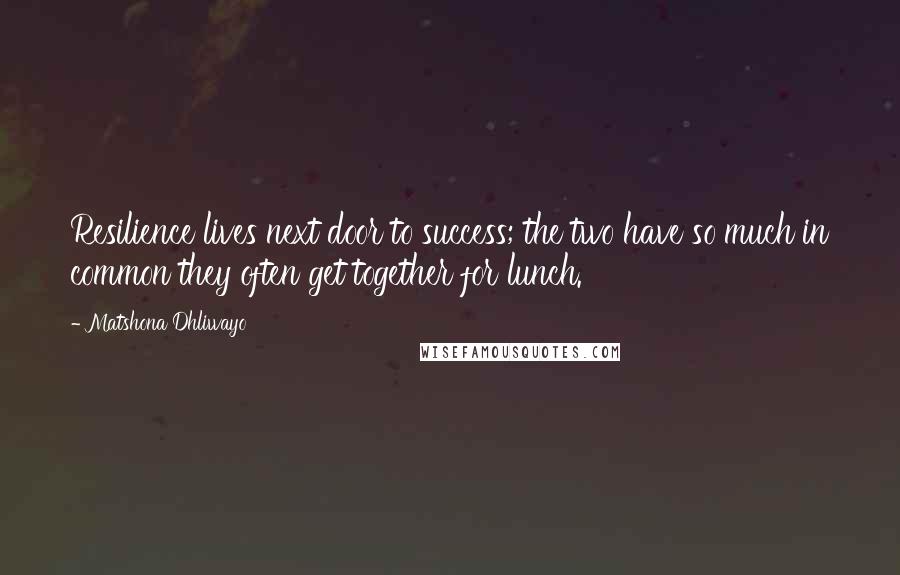 Matshona Dhliwayo Quotes: Resilience lives next door to success; the two have so much in common they often get together for lunch.