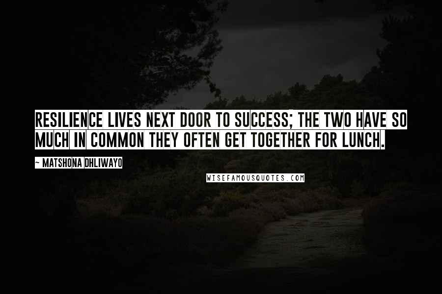 Matshona Dhliwayo Quotes: Resilience lives next door to success; the two have so much in common they often get together for lunch.