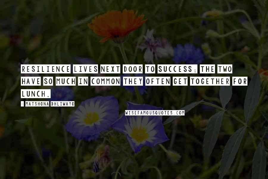 Matshona Dhliwayo Quotes: Resilience lives next door to success; the two have so much in common they often get together for lunch.