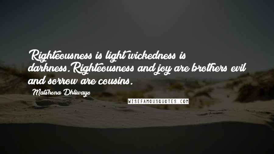 Matshona Dhliwayo Quotes: Righteousness is light;wickedness is darkness.Righteousness and joy are brothers;evil and sorrow are cousins.