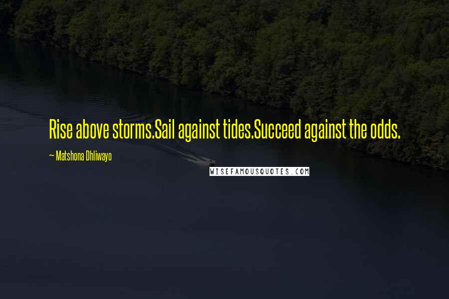 Matshona Dhliwayo Quotes: Rise above storms.Sail against tides.Succeed against the odds.