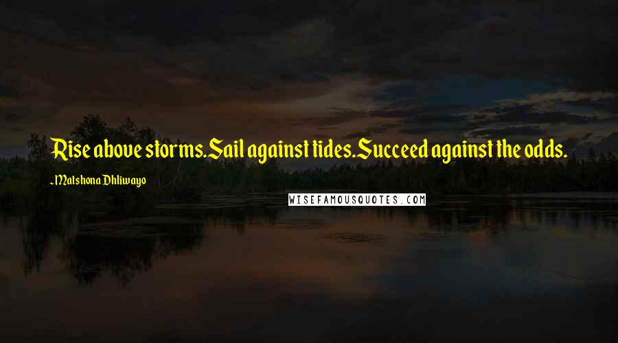 Matshona Dhliwayo Quotes: Rise above storms.Sail against tides.Succeed against the odds.