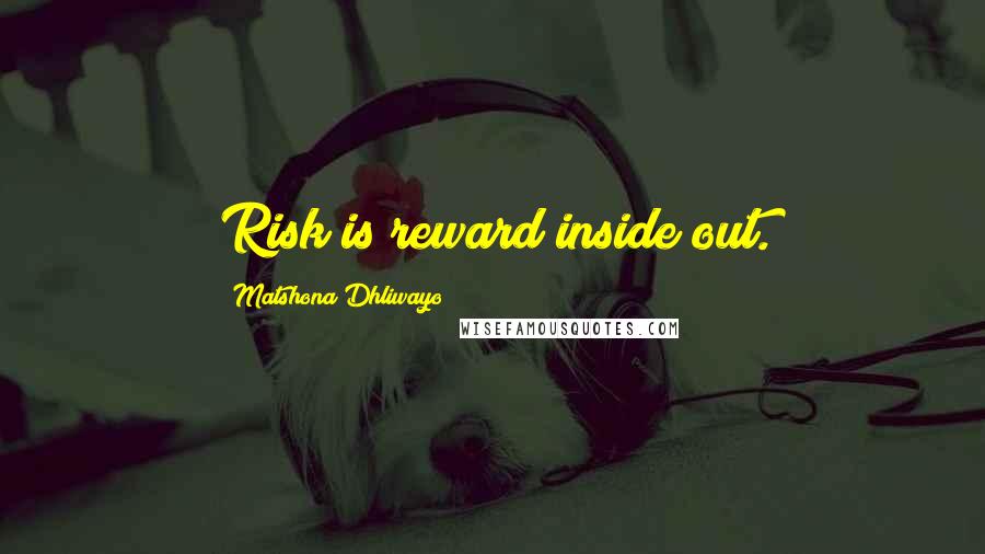 Matshona Dhliwayo Quotes: Risk is reward inside out.