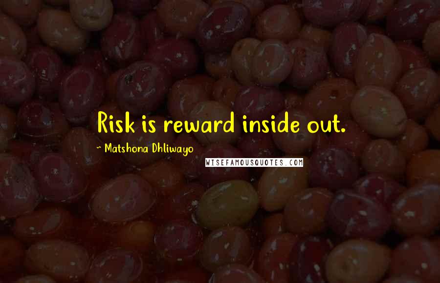 Matshona Dhliwayo Quotes: Risk is reward inside out.