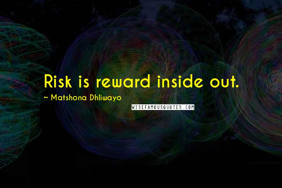 Matshona Dhliwayo Quotes: Risk is reward inside out.