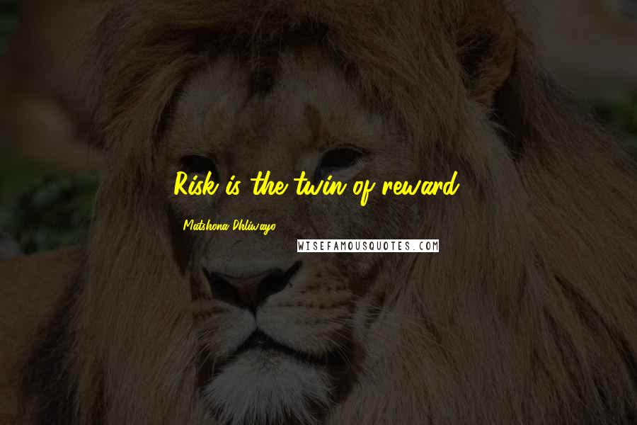 Matshona Dhliwayo Quotes: Risk is the twin of reward.