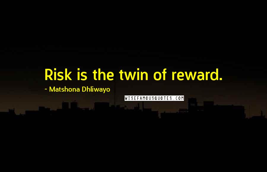 Matshona Dhliwayo Quotes: Risk is the twin of reward.