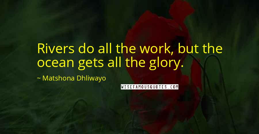 Matshona Dhliwayo Quotes: Rivers do all the work, but the ocean gets all the glory.