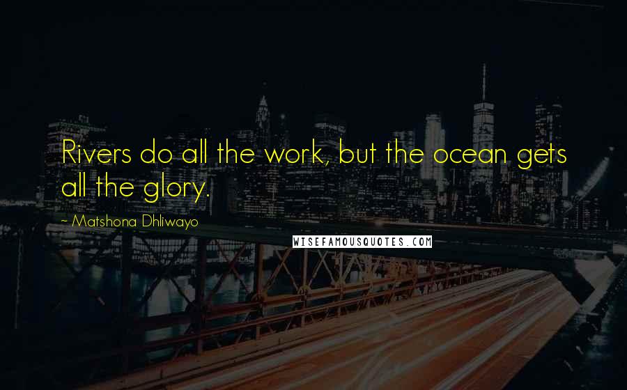 Matshona Dhliwayo Quotes: Rivers do all the work, but the ocean gets all the glory.