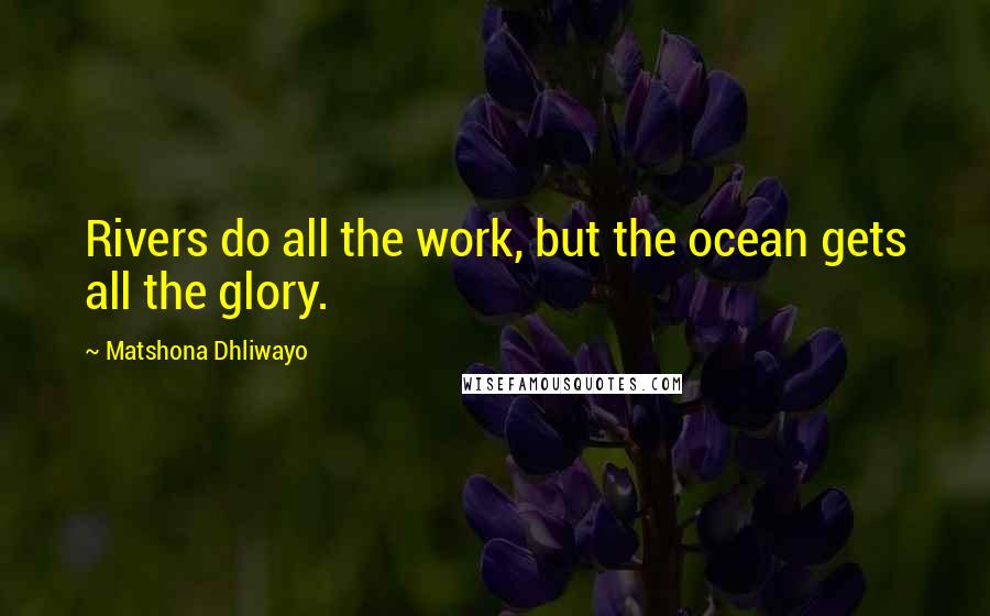 Matshona Dhliwayo Quotes: Rivers do all the work, but the ocean gets all the glory.