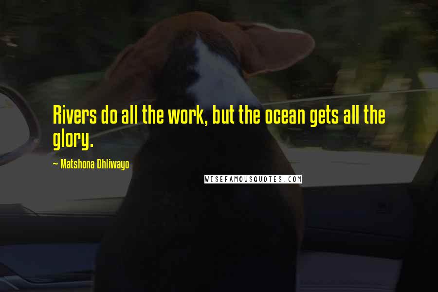 Matshona Dhliwayo Quotes: Rivers do all the work, but the ocean gets all the glory.