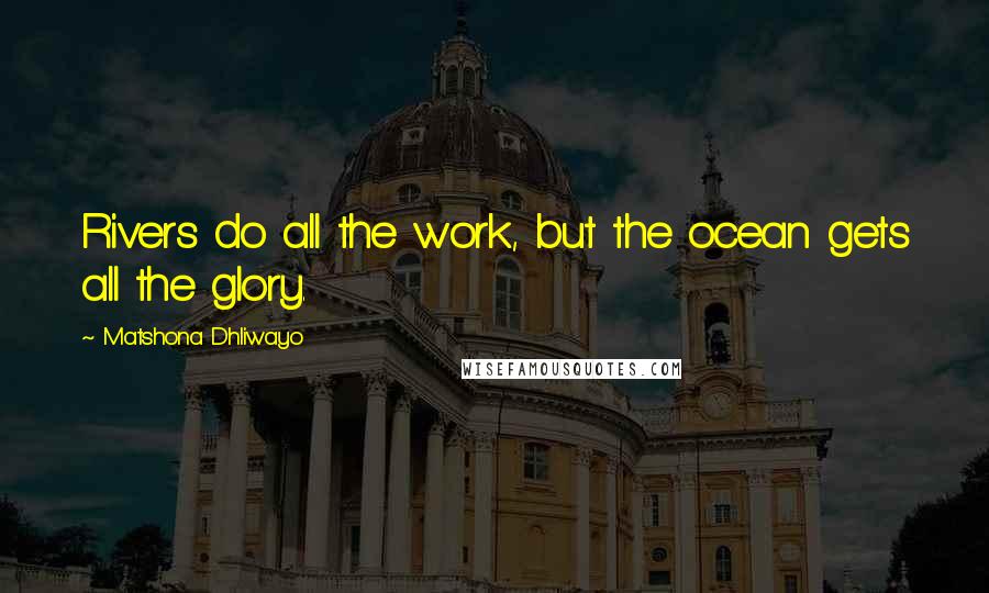 Matshona Dhliwayo Quotes: Rivers do all the work, but the ocean gets all the glory.