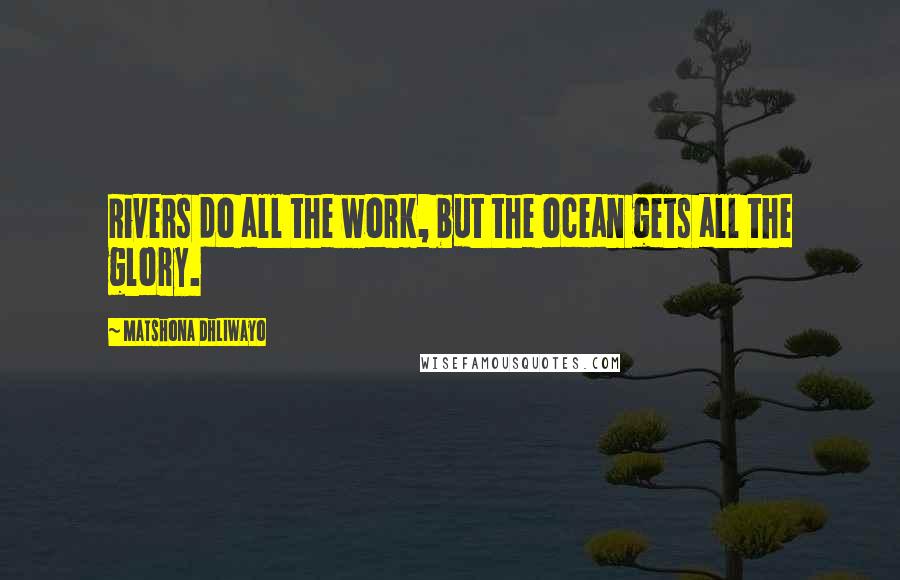Matshona Dhliwayo Quotes: Rivers do all the work, but the ocean gets all the glory.