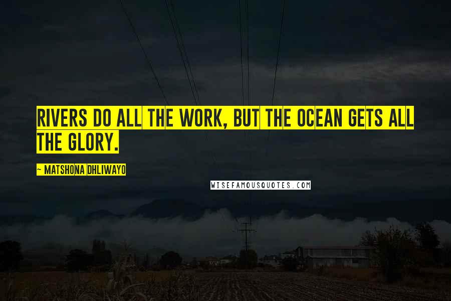 Matshona Dhliwayo Quotes: Rivers do all the work, but the ocean gets all the glory.
