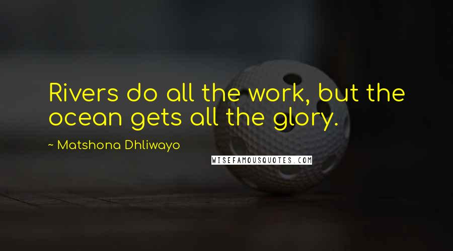 Matshona Dhliwayo Quotes: Rivers do all the work, but the ocean gets all the glory.