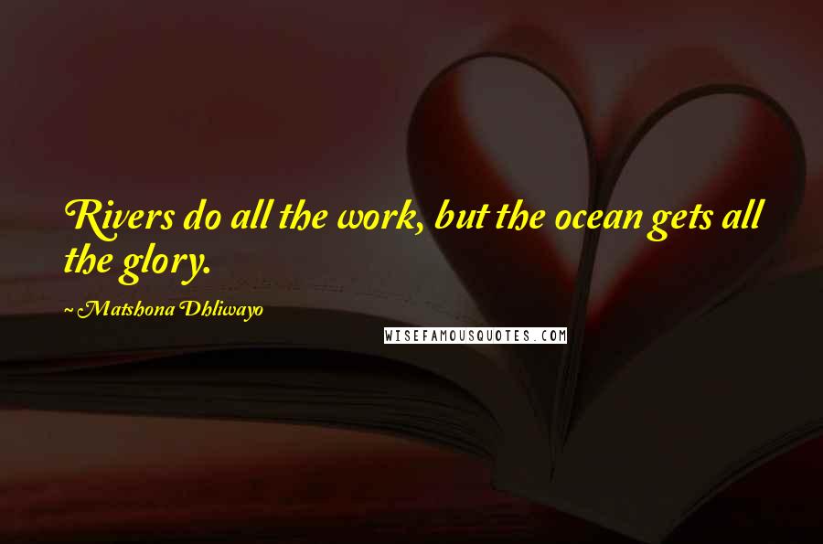 Matshona Dhliwayo Quotes: Rivers do all the work, but the ocean gets all the glory.