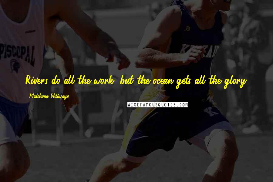 Matshona Dhliwayo Quotes: Rivers do all the work, but the ocean gets all the glory.