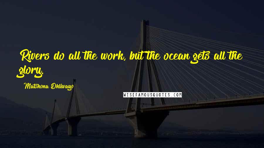 Matshona Dhliwayo Quotes: Rivers do all the work, but the ocean gets all the glory.