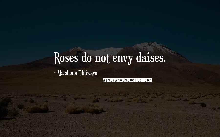 Matshona Dhliwayo Quotes: Roses do not envy daises.