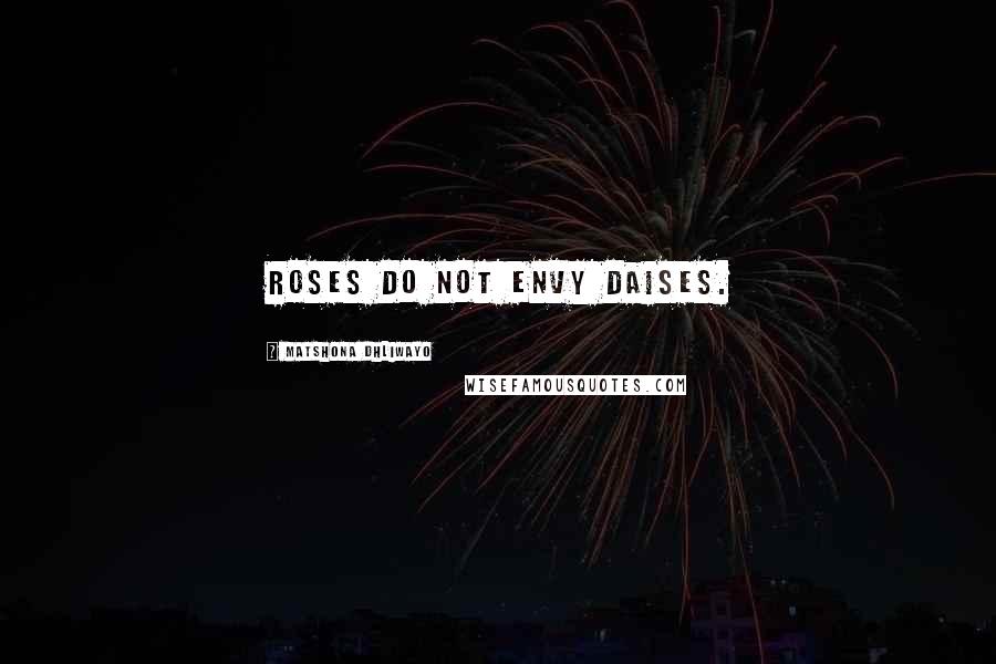 Matshona Dhliwayo Quotes: Roses do not envy daises.
