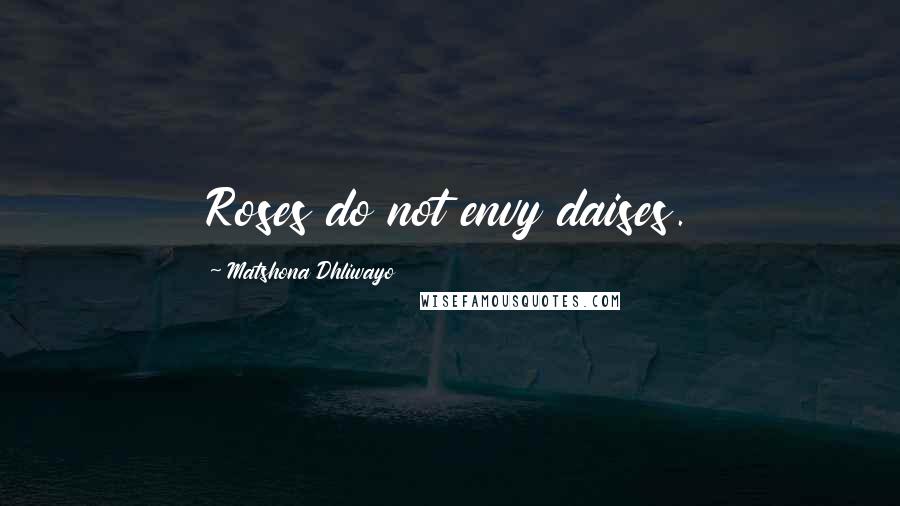 Matshona Dhliwayo Quotes: Roses do not envy daises.