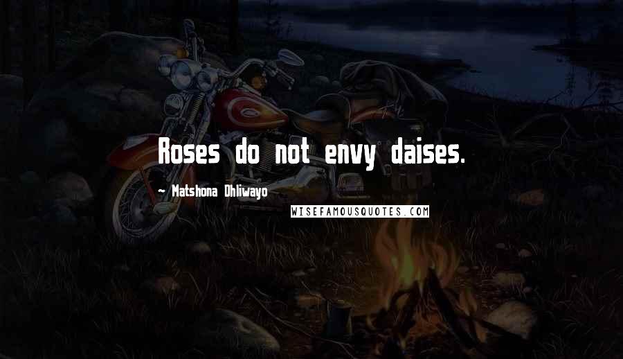 Matshona Dhliwayo Quotes: Roses do not envy daises.