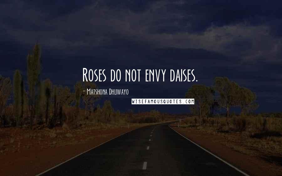 Matshona Dhliwayo Quotes: Roses do not envy daises.
