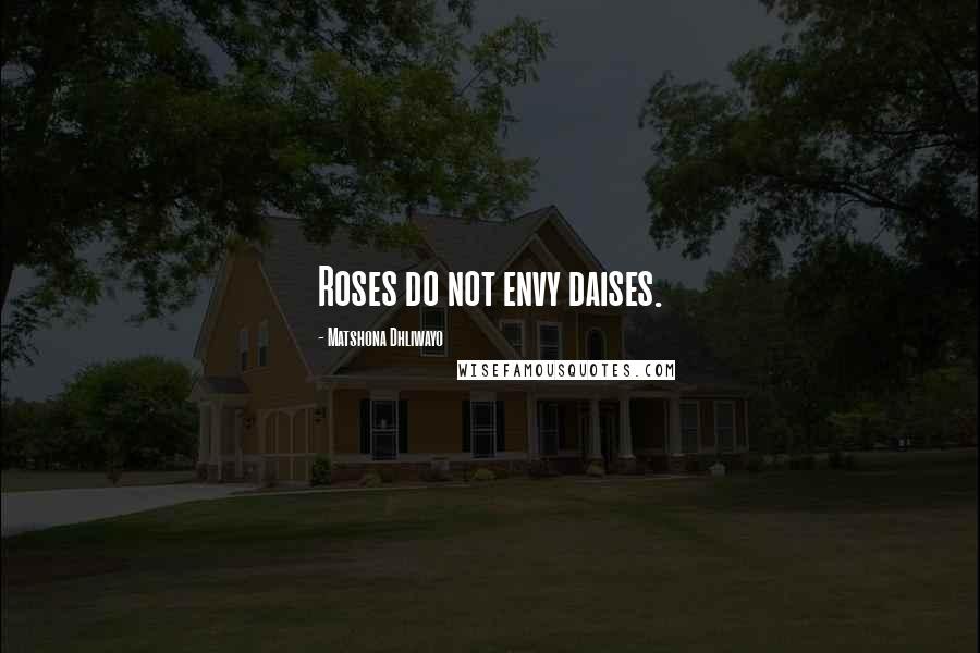 Matshona Dhliwayo Quotes: Roses do not envy daises.