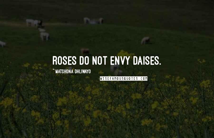 Matshona Dhliwayo Quotes: Roses do not envy daises.