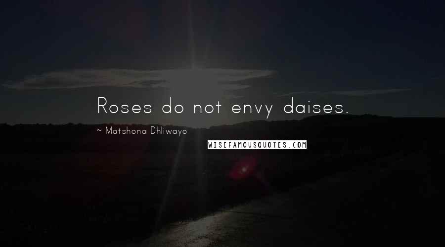 Matshona Dhliwayo Quotes: Roses do not envy daises.
