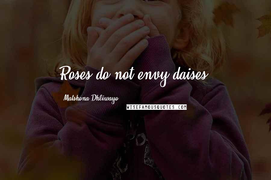 Matshona Dhliwayo Quotes: Roses do not envy daises.