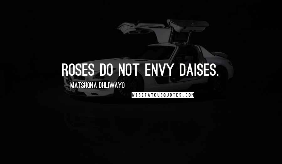 Matshona Dhliwayo Quotes: Roses do not envy daises.