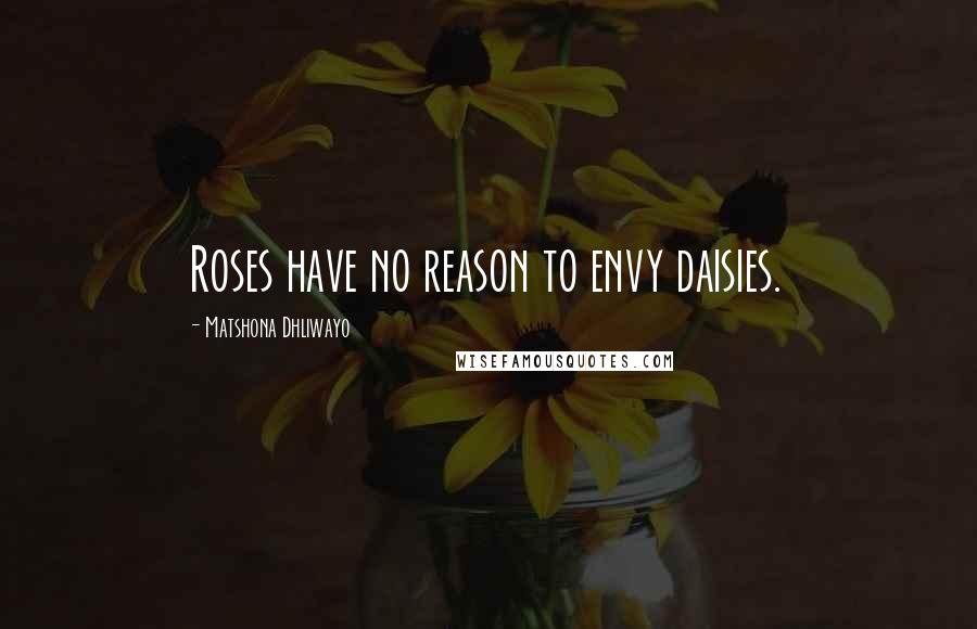 Matshona Dhliwayo Quotes: Roses have no reason to envy daisies.