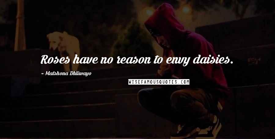 Matshona Dhliwayo Quotes: Roses have no reason to envy daisies.