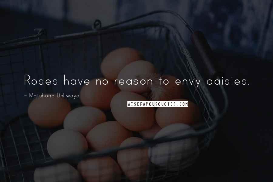 Matshona Dhliwayo Quotes: Roses have no reason to envy daisies.