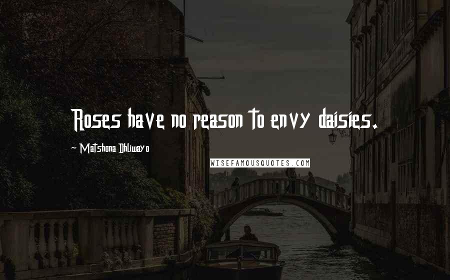 Matshona Dhliwayo Quotes: Roses have no reason to envy daisies.