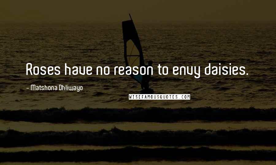 Matshona Dhliwayo Quotes: Roses have no reason to envy daisies.