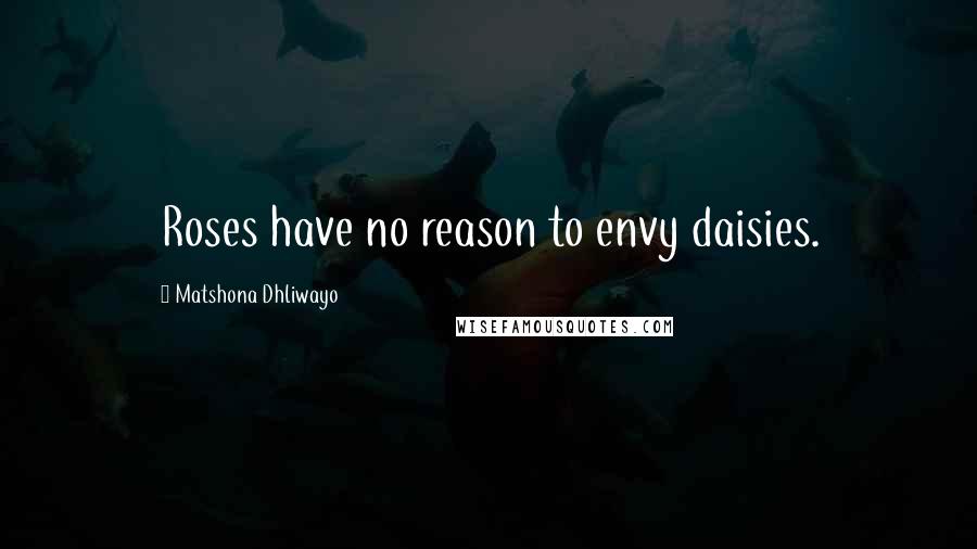 Matshona Dhliwayo Quotes: Roses have no reason to envy daisies.