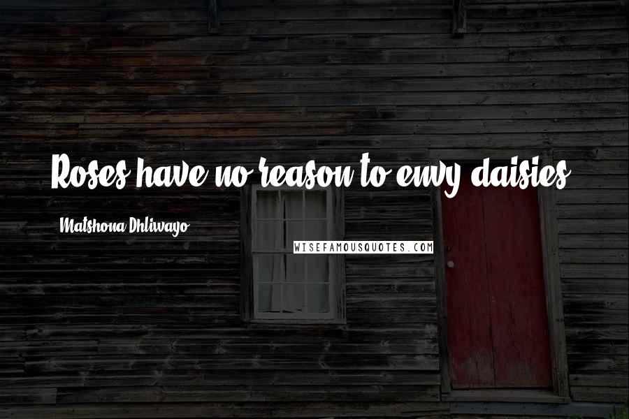 Matshona Dhliwayo Quotes: Roses have no reason to envy daisies.