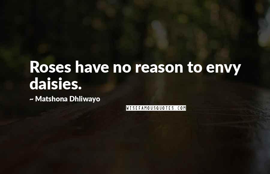 Matshona Dhliwayo Quotes: Roses have no reason to envy daisies.