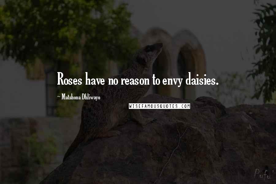 Matshona Dhliwayo Quotes: Roses have no reason to envy daisies.