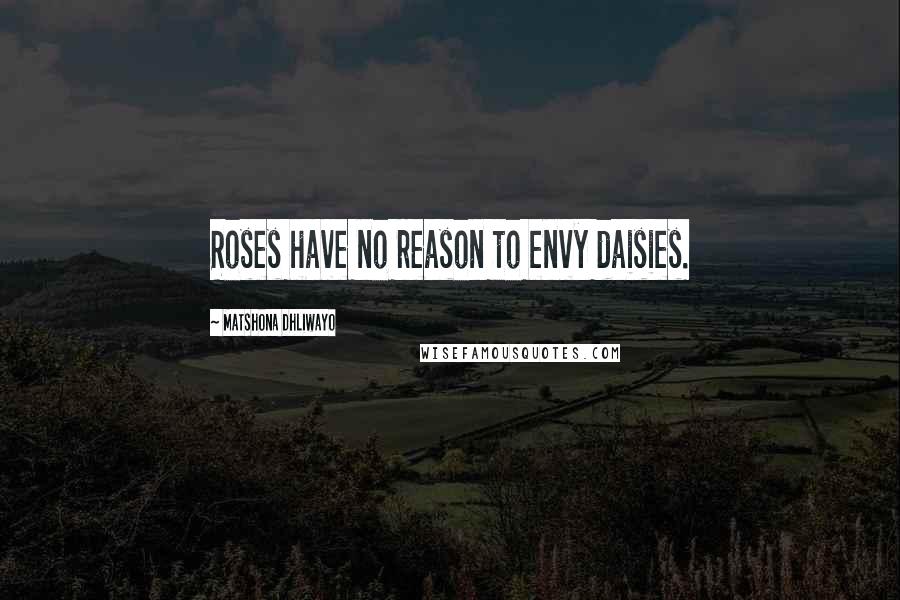 Matshona Dhliwayo Quotes: Roses have no reason to envy daisies.