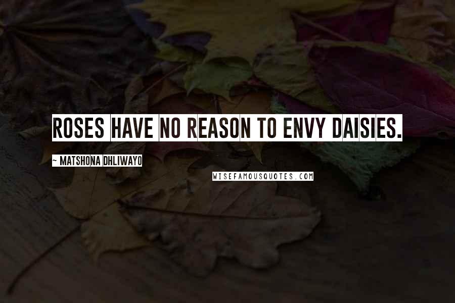 Matshona Dhliwayo Quotes: Roses have no reason to envy daisies.