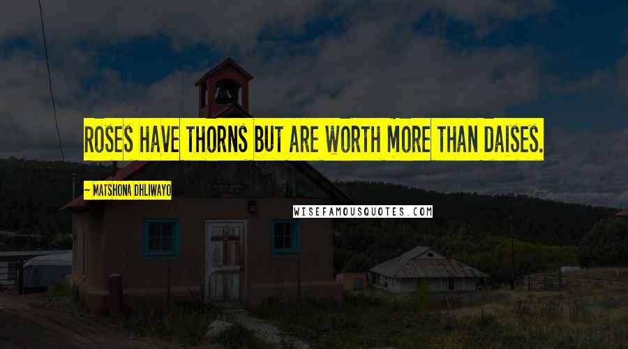 Matshona Dhliwayo Quotes: Roses have thorns but are worth more than daises.