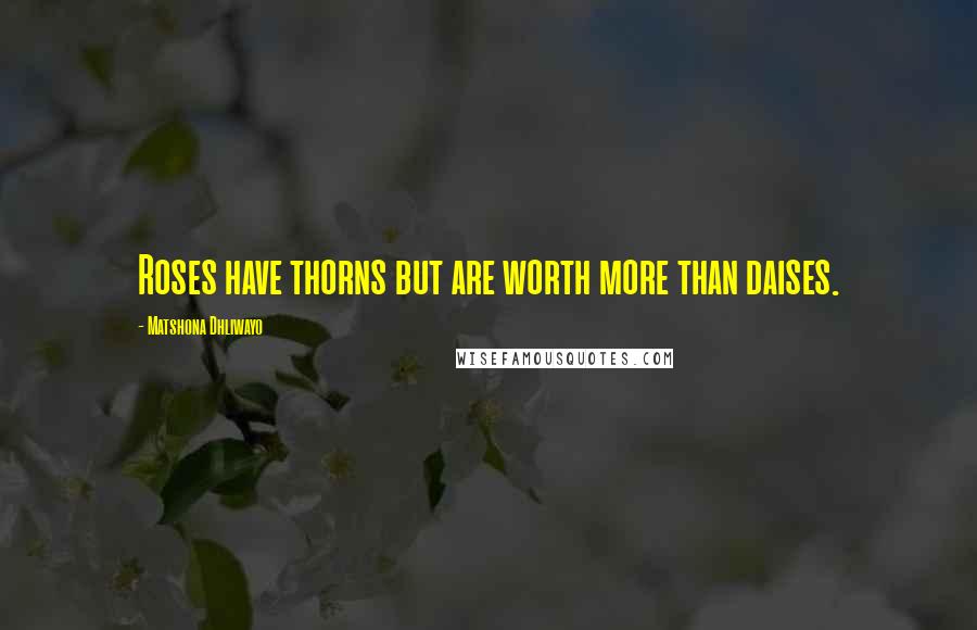 Matshona Dhliwayo Quotes: Roses have thorns but are worth more than daises.