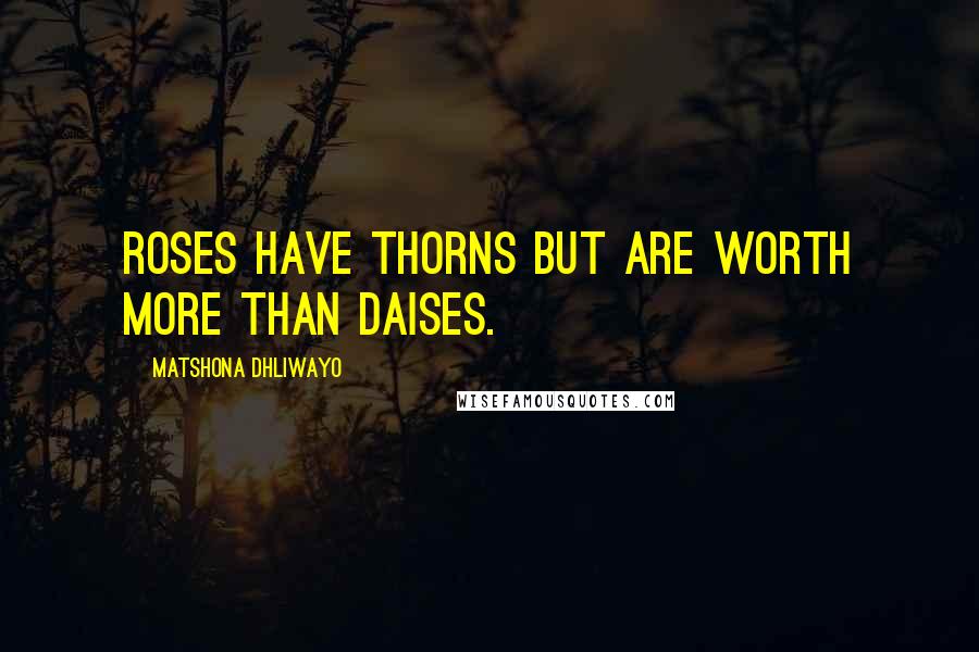 Matshona Dhliwayo Quotes: Roses have thorns but are worth more than daises.